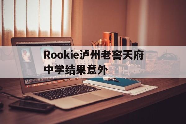 Rookie泸州老窖天府中学结果意外的简单介绍